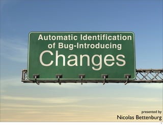 Automatic Identification
  of Bug-Introducing




                             presented by
                    Nicolas Bettenburg
                                        1
 