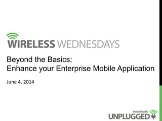  
	
  
	
  
Beyond the Basics:
Enhance your Enterprise Mobile Application
June	
  4,	
  2014	
  
 