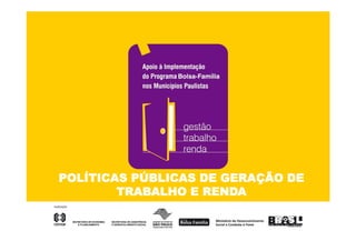 POLÍTICAS PÚBLICAS DE GERAÇÃO DE
                          Ç
        TRABALHO E RENDA
 
