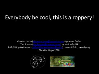 Everybody be cool, this is a roppery! Vincenzo Iozzo (vincenzo.iozzo@zynamics.com) zynamics GmbH Tim Kornau (tim.kornau@zynamics.com) zynamics GmbH Ralf-Philipp Weinmann (ralf-philipp.weinmann@uni.lu) Université du Luxembourg  BlackHat Vegas 2010 
