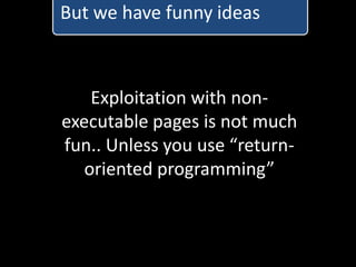 But we have funny ideas



    Exploitation with non-
executable pages is not much
fun.. Unless you use “return-
   oriented programming”
 