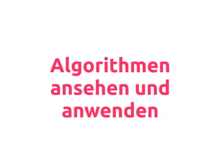 Algorithmen
ansehen und
anwenden
 