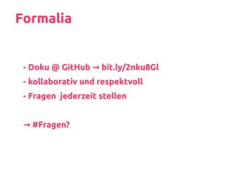 Formalia
- Doku @ GitHub → bit.ly/2nku8Gl
- kollaborativ und respektvoll
- Fragen jederzeit stellen
#Fragen?→
 