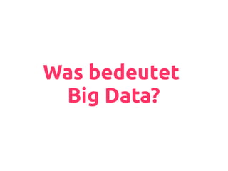 Was bedeutet
Big Data?
 