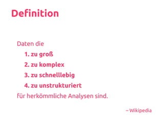 Definition
Daten die
1. zu groß
2. zu komplex
3. zu schnelllebig
4. zu unstrukturiert
für herkömmliche Analysen sind.
– Wikipedia
 