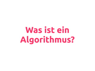 Was ist ein
Algorithmus?
 