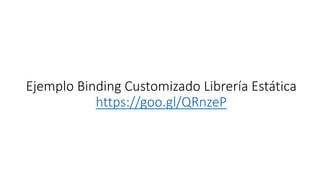 Ejemplo Binding Customizado Librería Estática
https://goo.gl/QRnzeP
 