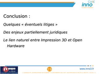 Innovation is Openness




Conclusion :
Quelques « éventuels litiges »

Des enjeux partiellement juridiques

Le lien naturel entre Impression 3D et Open
  Hardware




                                                            19                                                                www.inno3.fr
          « L'impression 3D : prochaine révolution de la propriété ? », © 2012 Benjamin Jean, inno³,  sous triple licence CC-By-SA 3.0, GNU GFL 1.3 et LAL 1.3
 