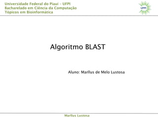 Universidade Federal do Piauí – UFPI
Bacharelado em Ciência da Computação
Tópicos em Bioinformática

Algoritmo BLAST

Aluno: Marllus de Melo Lustosa

Marllus Lustosa

 