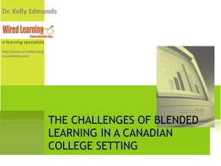 THE CHALLENGES OF BLENDED LEARNING IN A CANADIAN COLLEGE SETTING http://www.wiredlearningconsultants.com/ 