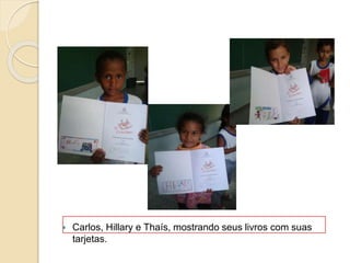  Carlos, Hillary e Thaís, mostrando seus livros com suas
tarjetas.
 
