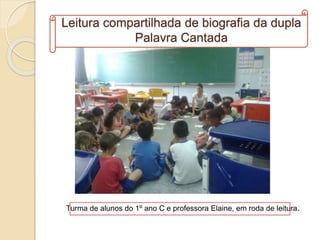 Leitura compartilhada de biografia da dupla
Palavra Cantada
Turma de alunos do 1º ano C e professora Elaine, em roda de leitura.
 