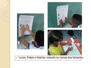  Lucas, Felipe e Heloísa, colando os nomes das fantasias.
 