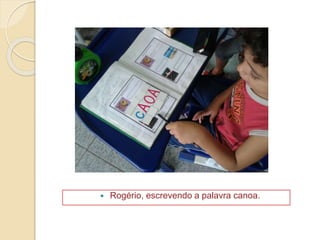  Rogério, escrevendo a palavra canoa.
 