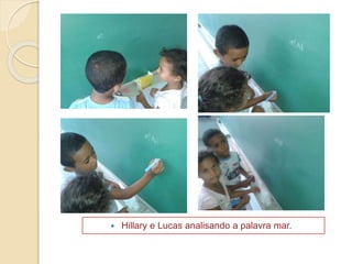  Hillary e Lucas analisando a palavra mar.
 