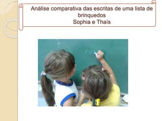 Análise comparativa das escritas de uma lista de
brinquedos
Sophia e Thaís
 