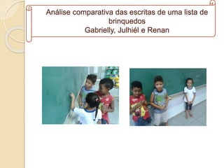 Análise comparativa das escritas de uma lista de
brinquedos
Gabrielly, Julhiél e Renan
 