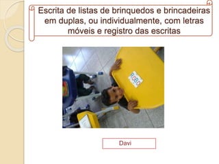 Escrita de listas de brinquedos e brincadeiras
em duplas, ou individualmente, com letras
móveis e registro das escritas
Davi
 