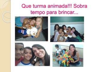 Que turma animada!!! Sobra
tempo para brincar...
 