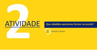 Que cidadãos queremos formar na escola?
DURAÇÃO SUGERIDA
ATIVIDADE
15
min.
 