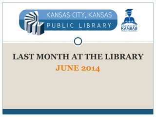 LAST MONTH AT THE LIBRARY
JUNE 2014
 