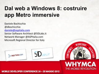 Dal web a Windows 8: costruire
app Metro immersive
Daniele Bochicchio
@dbochicchio
daniele@aspitalia.com
Senior Software Architect @5DLabs.it
Network Manager @ASPItalia.com
Microsoft Regional Director for Italy
 