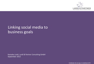 Confidential. Do not copy or re-distribute ©LPC
Linking social media to
business goals
Kamales Lardi, Lardi & Partner Consulting GmbH
September 2012
 