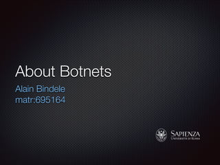 About Botnets
Alain Bindele
matr:695164
 