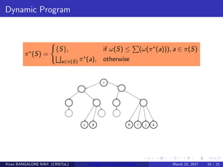Dynamic Program
π∗(S) =
{S}, if ω(S) ≤ (ω(π∗(a))), a ∈ π(S)
a∈π(S) π∗(a), otherwise
Kiran BANGALORE RAVI (CRISTaL) Energetic lattices and braids March 22, 2017 10 / 21
 