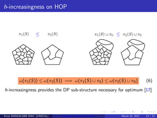 h-increasingness on HOP
ω(π1(S)) ≤ ω(π2(S)) =⇒ ω(π1(S) π0) ≤ ω(π2(S) π0) (6)
h-increasingness provides the DP sub-structure necessary for optimum [17]
Kiran BANGALORE RAVI (CRISTaL) Energetic lattices and braids March 22, 2017 13 / 21
 