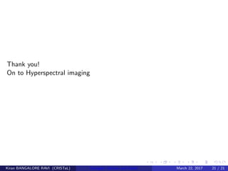 Thank you!
On to Hyperspectral imaging
Kiran BANGALORE RAVI (CRISTaL) Energetic lattices and braids March 22, 2017 21 / 21
 