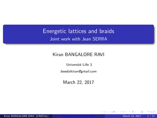 Energetic lattices and braids
Joint work with Jean SERRA
Kiran BANGALORE RAVI
Universit´e Lille 3
beedotkiran@gmail.com
March 22, 2017
Kiran BANGALORE RAVI (CRISTaL) Energetic lattices and braids March 22, 2017 1 / 21
 