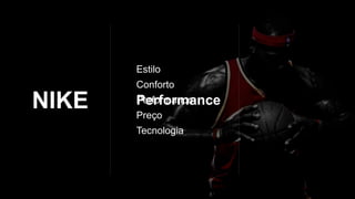 NIKE
Estilo
Conforto
Performance
Preço
Tecnologia
Performance
 