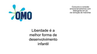Liberdade é a
melhor forma de
desenvolvimento
infantil
Consumo e conexão
emocional extremos com
detergente em pó
via remoção de manchas
 