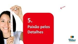 5.
Paixão pelos
Detalhes
 