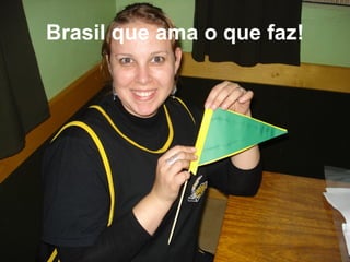 Brasil que ama o que faz! 