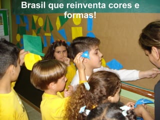 Brasil que reinventa cores e formas! 