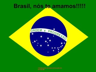 Brasil, nós te amamos!!!!! 