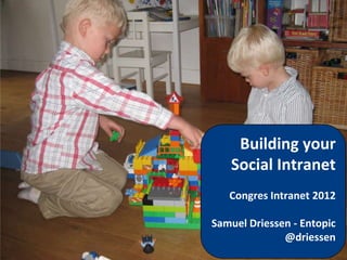 Building your
                                                                                     Social Intranet
                                                                                    Congres Intranet 2012

                                                                            Samuel Driessen - Entopic
                                                                                          @driessen
2 februari 2012   conceptontwikkeling, functioneel ontwerp, webdesign, webredactie en online marketing
 