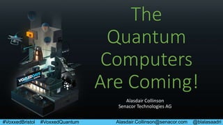 Alasdair.Collinson@senacor.com @blalasaadri#VoxxedBristol #VoxxedQuantum
Alasdair Collinson
Senacor Technologies AG
The
Quantum
Computers
Are Coming!
 