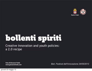 Creative innovation and youth policies:
a 2.0 recipe
Bari, Festival dell’Innovazione 24/05/2013
giovedì 23 maggio 13
 