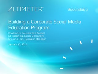 #socialedu!

Building a Corporate Social Media
Education Program!
Charlene Li, Founder and Analyst!
Ed Terpening, Senior Consultant!
Christine Tran, Research Manager!

!

January 30, 2014!

 