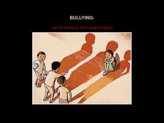 BULLYING:atos de violência, física ou psicológica