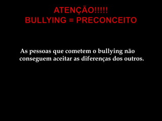 ATENÇÃO!!!!!BULLYING = PRECONCEITO     As pessoas que cometem o bullying não conseguem aceitar as diferenças dos outros.