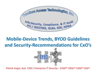 Mobile-Device Trends, BYOD Guidelines
and Security-Recommendations for CxO’s
Patrick Angel, Asst CISO / Enterprise IT Security – CISSP® CRISC® CISM® CISA®
 