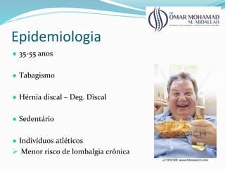 Epidemiologia
● 35-55 anos
● Tabagismo
● Hérnia discal – Deg. Discal
● Sedentário
● Indivíduos atléticos
 Menor risco de lombalgia crônica
 