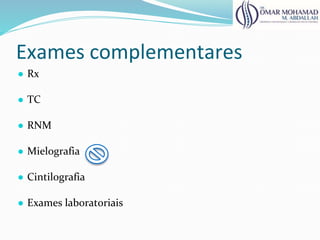 Exames complementares
● Rx
● TC
● RNM
● Mielografia
● Cintilografia
● Exames laboratoriais
 