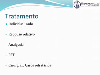 Tratamento
● Individualizado
- Repouso relativo
- Analgesia
- FST
- Cirurgia... Casos refratários
 
