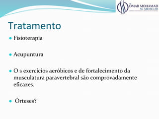 Tratamento
● Fisioterapia
● Acupuntura
● O s exercícios aeróbicos e de fortalecimento da
musculatura paravertebral são comprovadamente
eficazes.
● Órteses?
 