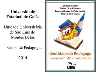 Universidade
Estadual de Goiás
Unidade Universitária
de São Luís de
Montes Belos
Curso de Pedagogia
2014
 